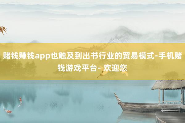 赌钱赚钱app也触及到出书行业的贸易模式-手机赌钱游戏平台- 欢迎您