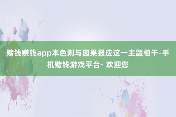 赌钱赚钱app本色则与因果报应这一主题相干-手机赌钱游戏平台- 欢迎您