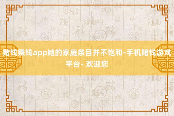 赌钱赚钱app她的家庭条目并不饱和-手机赌钱游戏平台- 欢迎您