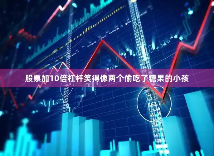 股票加10倍杠杆笑得像两个偷吃了糖果的小孩
