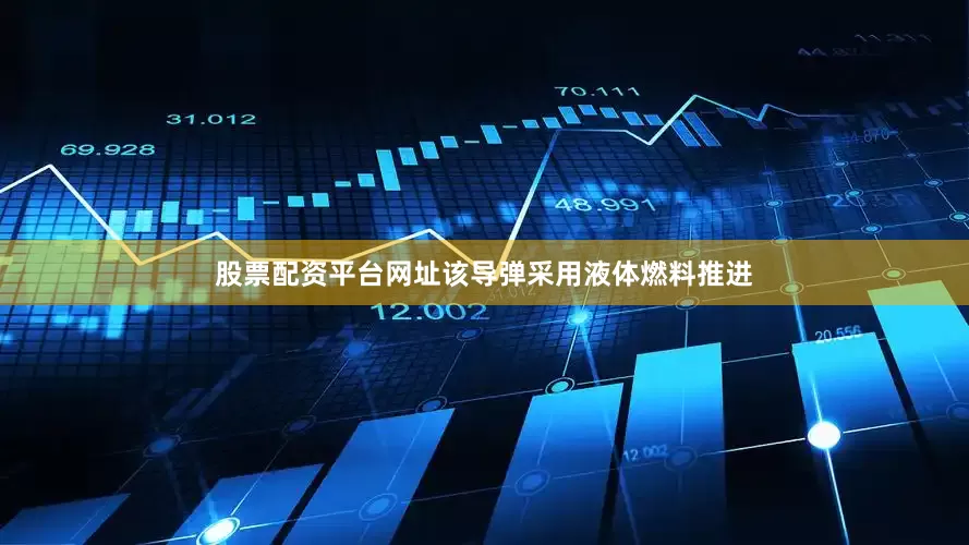 股票配资平台网址该导弹采用液体燃料推进