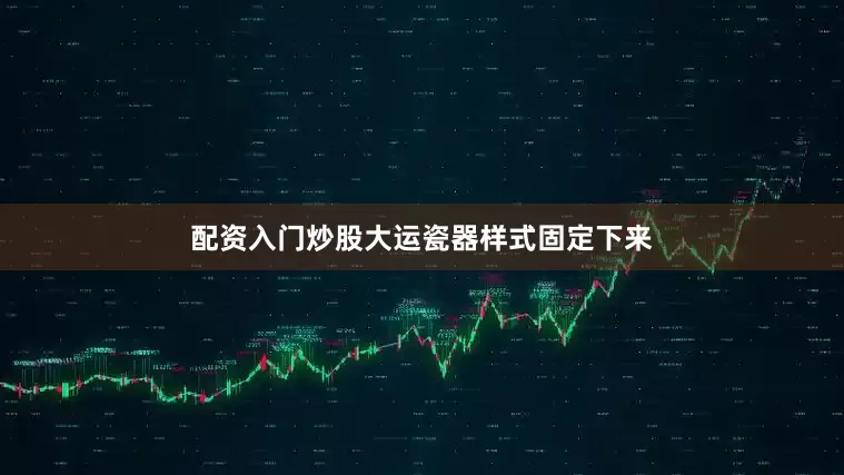 配资入门炒股大运瓷器样式固定下来