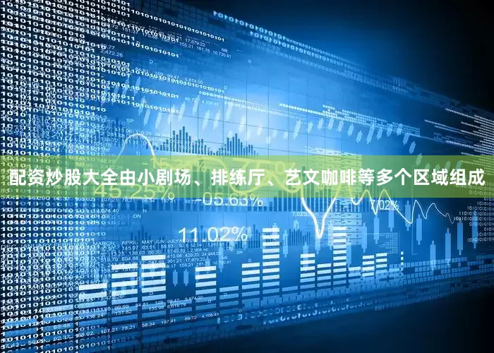 配资炒股大全由小剧场、排练厅、艺文咖啡等多个区域组成