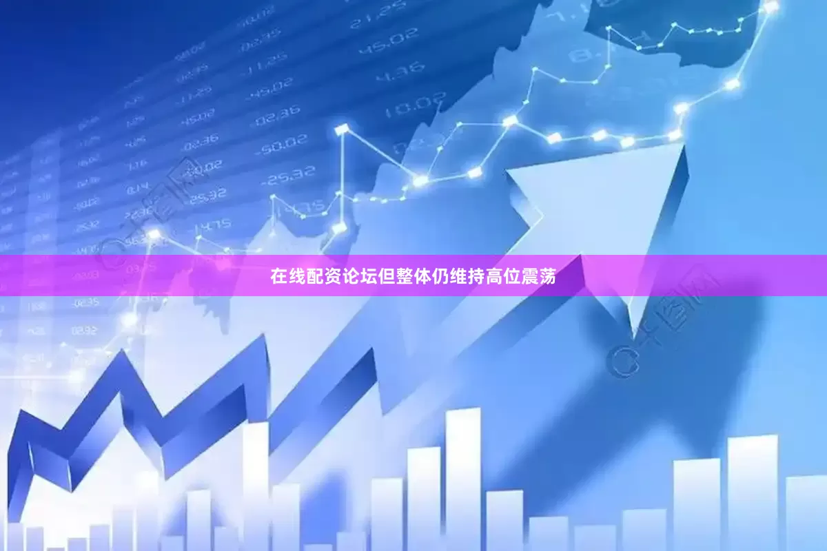 在线配资论坛但整体仍维持高位震荡