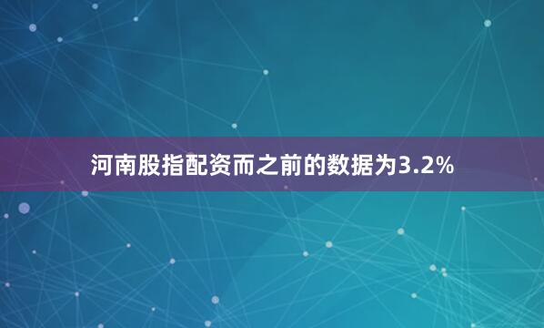 河南股指配资而之前的数据为3.2%