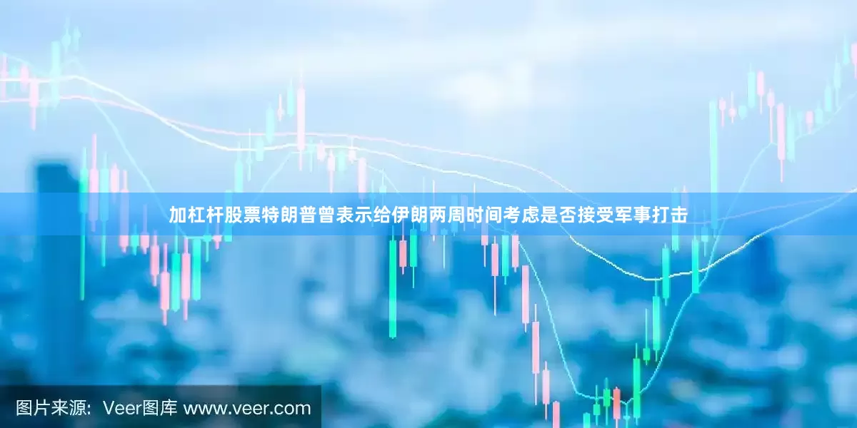 加杠杆股票特朗普曾表示给伊朗两周时间考虑是否接受军事打击