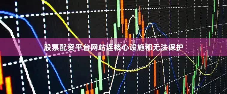 股票配资平台网站连核心设施都无法保护