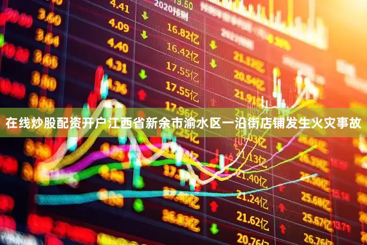 在线炒股配资开户江西省新余市渝水区一沿街店铺发生火灾事故