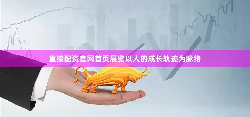 直接配资官网首页展览以人的成长轨迹为脉络