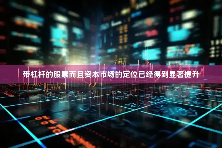 带杠杆的股票而且资本市场的定位已经得到显著提升