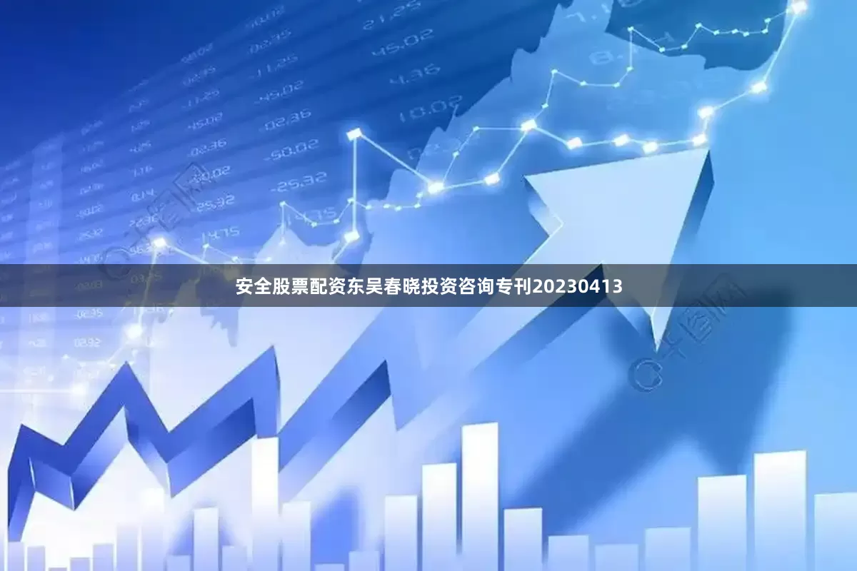 安全股票配资东吴春晓投资咨询专刊20230413