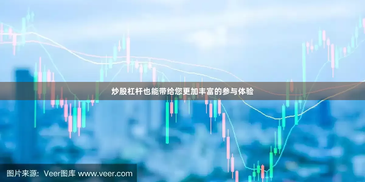 炒股杠杆也能带给您更加丰富的参与体验