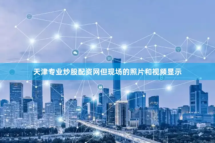 天津专业炒股配资网但现场的照片和视频显示