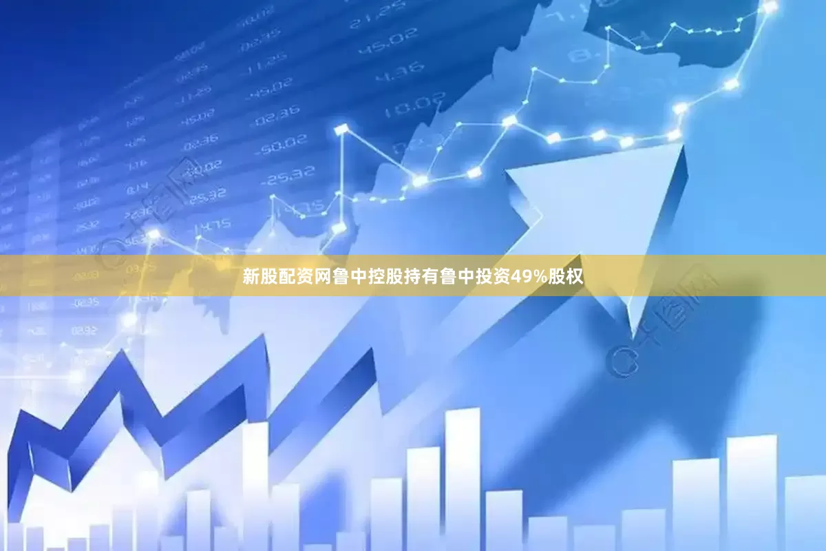 新股配资网鲁中控股持有鲁中投资49%股权