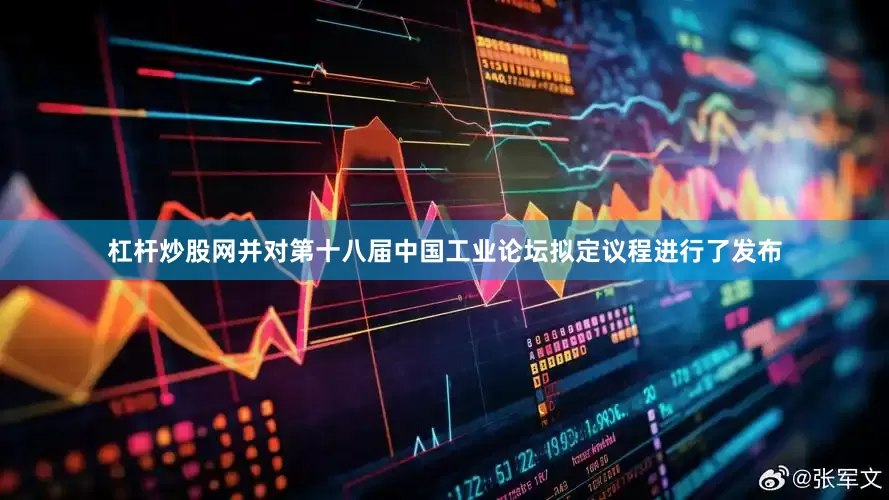 杠杆炒股网并对第十八届中国工业论坛拟定议程进行了发布