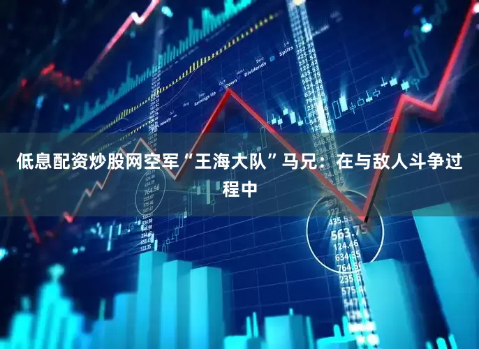 低息配资炒股网空军“王海大队”马兄：在与敌人斗争过程中