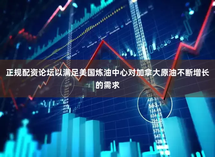 正规配资论坛以满足美国炼油中心对加拿大原油不断增长的需求