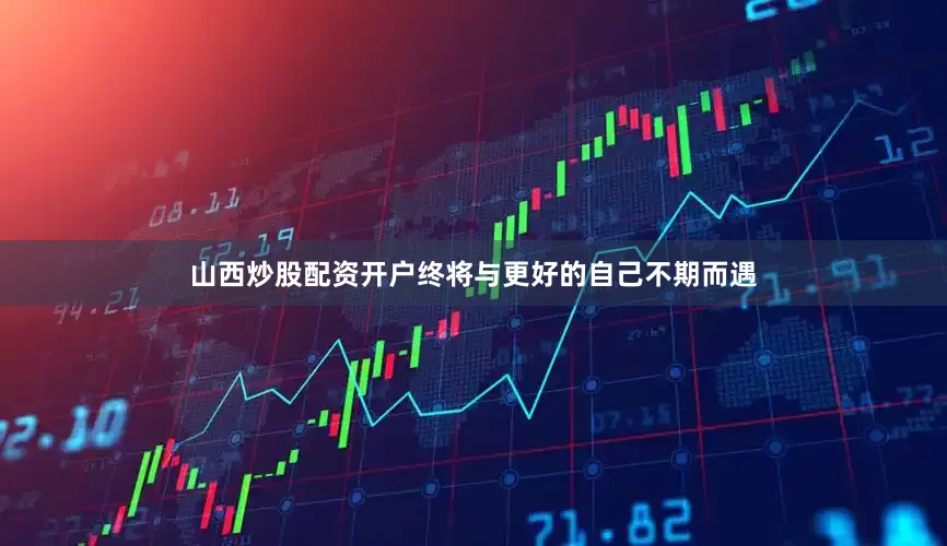 山西炒股配资开户终将与更好的自己不期而遇