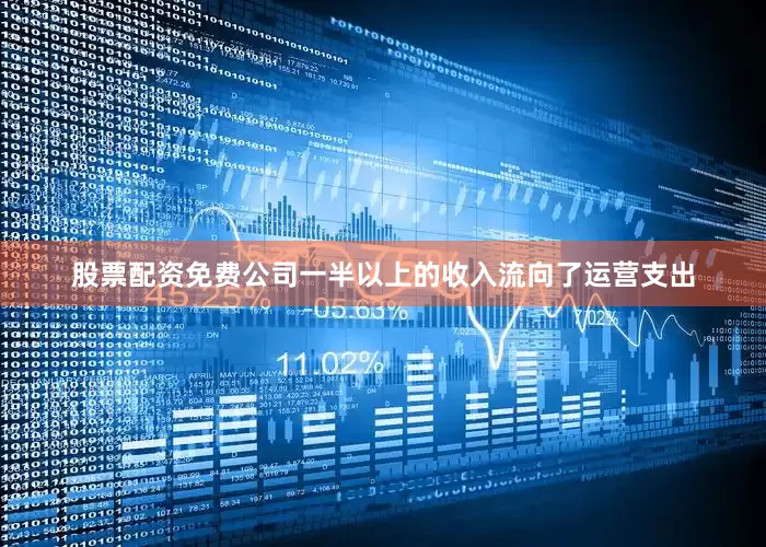 股票配资免费公司一半以上的收入流向了运营支出