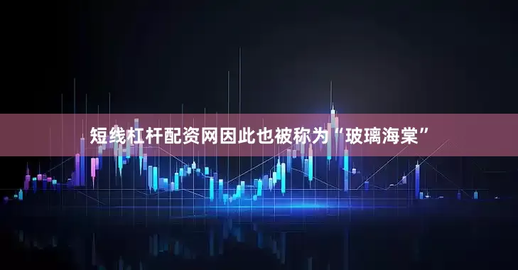 短线杠杆配资网因此也被称为“玻璃海棠”