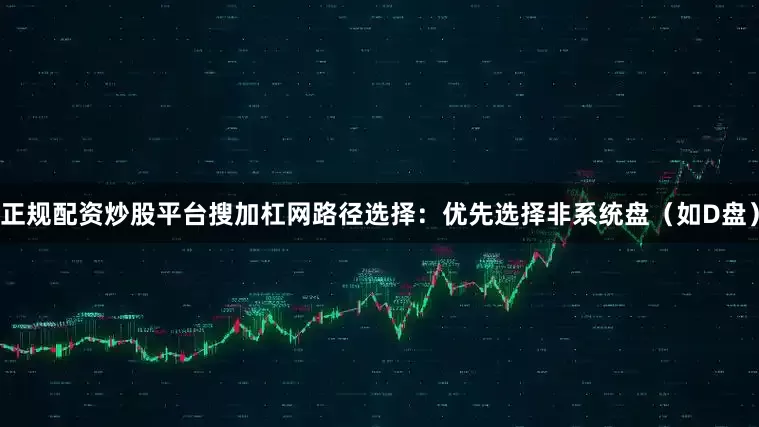正规配资炒股平台搜加杠网路径选择：优先选择非系统盘（如D盘）