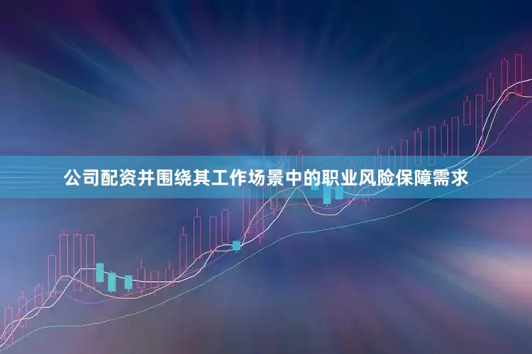 公司配资并围绕其工作场景中的职业风险保障需求
