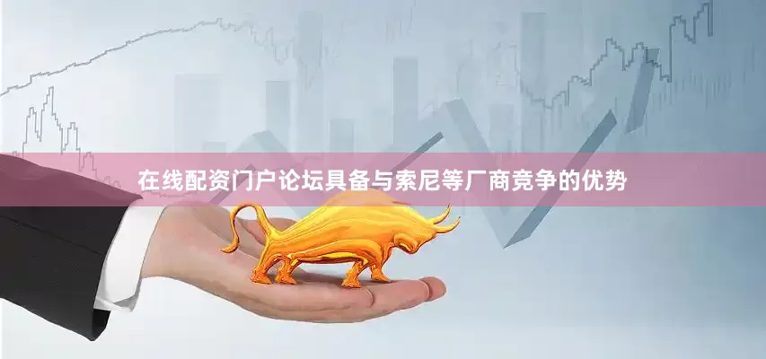 在线配资门户论坛具备与索尼等厂商竞争的优势