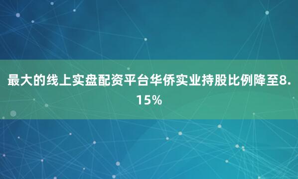 最大的线上实盘配资平台华侨实业持股比例降至8.15%