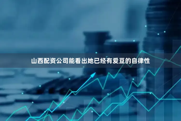 山西配资公司能看出她已经有爱豆的自律性