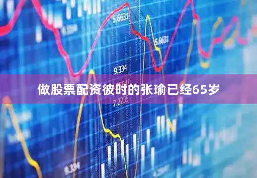 做股票配资彼时的张瑜已经65岁