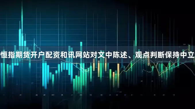 恒指期货开户配资和讯网站对文中陈述、观点判断保持中立