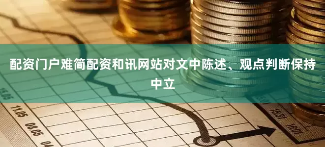 配资门户难简配资和讯网站对文中陈述、观点判断保持中立