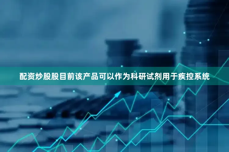 配资炒股股目前该产品可以作为科研试剂用于疾控系统