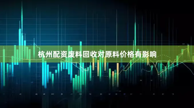 杭州配资废料回收对原料价格有影响