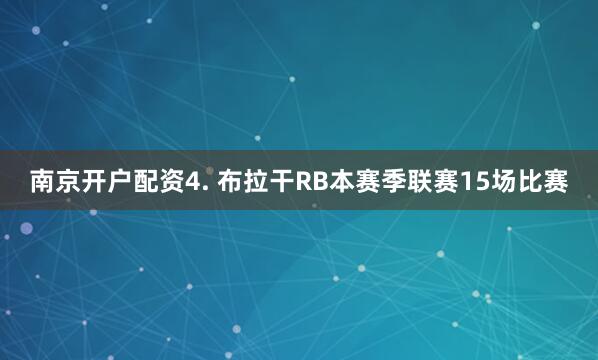南京开户配资　　4. 布拉干RB本赛季联赛15场比赛