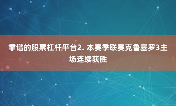 靠谱的股票杠杆平台　　2. 本赛季联赛克鲁塞罗3主场连续获胜