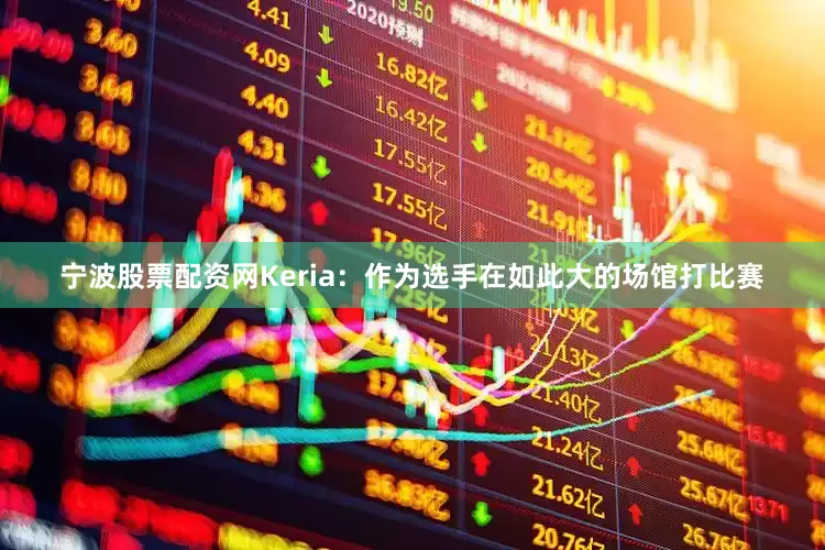 宁波股票配资网Keria：作为选手在如此大的场馆打比赛