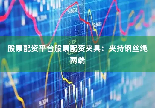 股票配资平台股票配资夹具：夹持钢丝绳两端