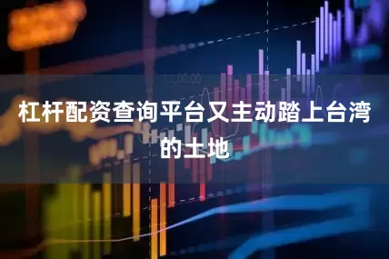 杠杆配资查询平台又主动踏上台湾的土地