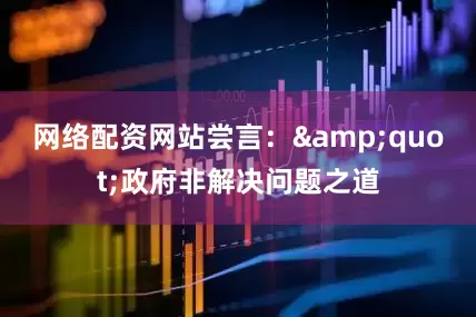 网络配资网站尝言：&quot;政府非解决问题之道