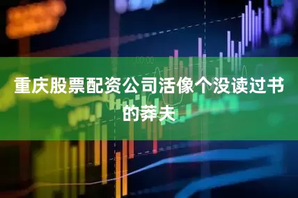 重庆股票配资公司活像个没读过书的莽夫