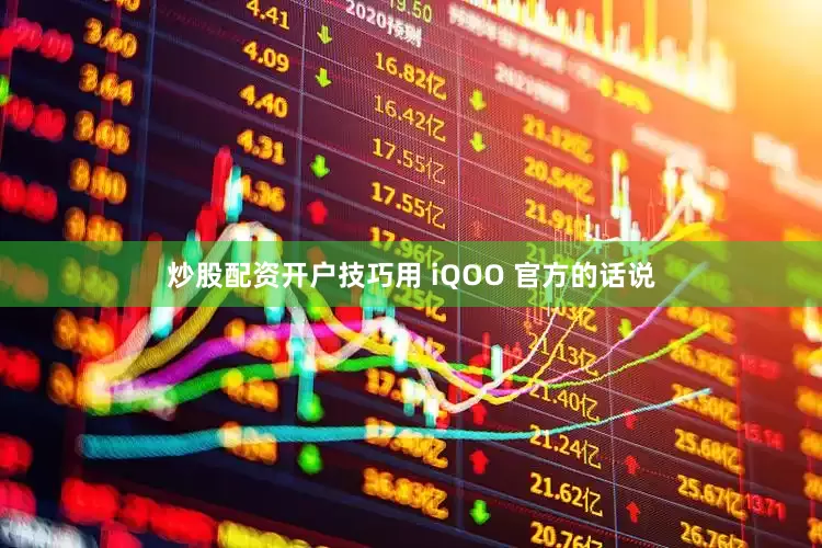 炒股配资开户技巧用 iQOO 官方的话说