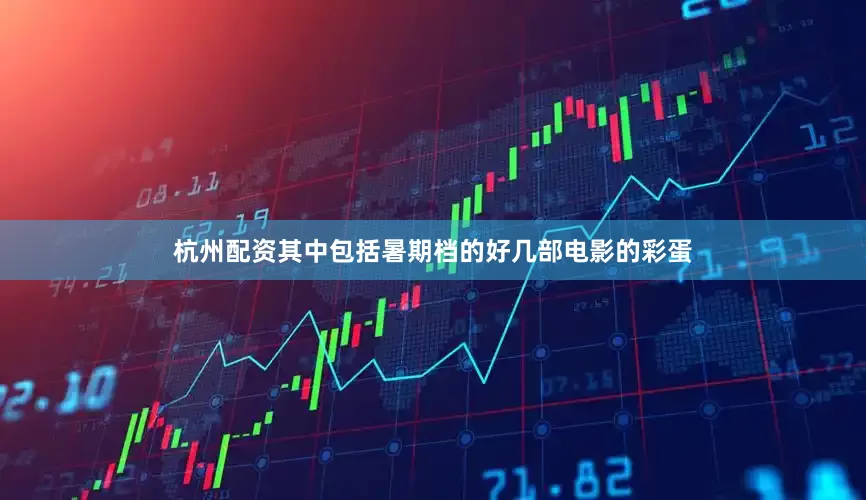 杭州配资其中包括暑期档的好几部电影的彩蛋