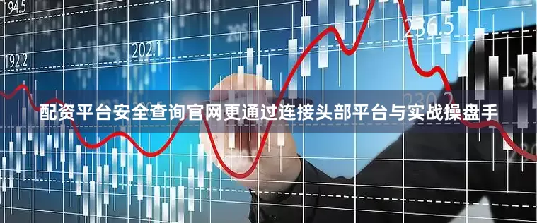 配资平台安全查询官网更通过连接头部平台与实战操盘手