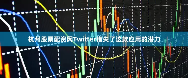 杭州股票配资网Twitter错失了这款应用的潜力