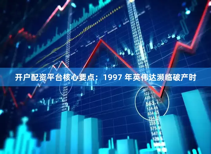 开户配资平台　　核心要点：　　1997 年英伟达濒临破产时