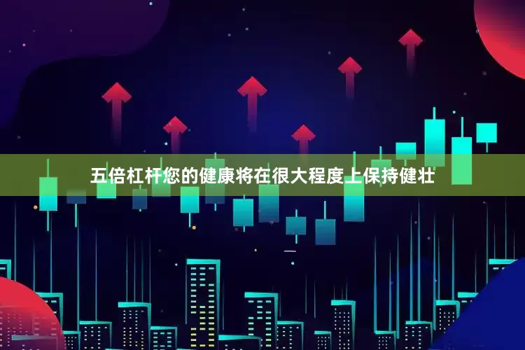 五倍杠杆您的健康将在很大程度上保持健壮