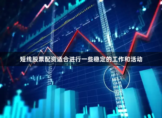 短线股票配资适合进行一些稳定的工作和活动