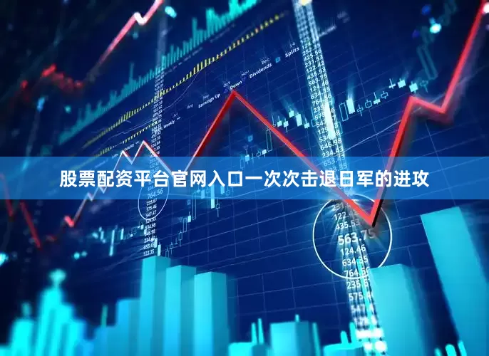 股票配资平台官网入口一次次击退日军的进攻