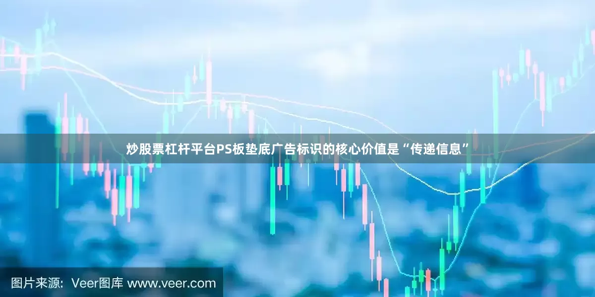 炒股票杠杆平台PS板垫底广告标识的核心价值是“传递信息”